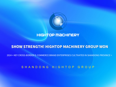 Pokaż siłę! Hightop Machinery Group wygrała 2024 &lt;Kluczowe transgraniczne marki e-commerce Enterprises uprawiane w prowincji Shandong&gt;